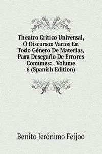Theatro Critico Universal, O Discursos Varios En Todo Genero De Materias, Para Desegano De Errores Comunes: , Volume 6 (Spanish Edition)