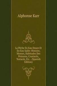 La Peche En Eau Douce Et En Eau Salee: Histoire, Moeurs, Habitudes Des Poissons, Crustaces, Testaces, Etc. . (Spanish Edition)