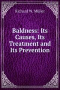 Baldness: Its Causes, Its Treatment and Its Prevention