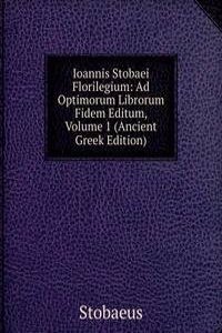 Ioannis Stobaei Florilegium: Ad Optimorum Librorum Fidem Editum, Volume 1 (Ancient Greek Edition)