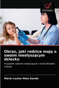 Obraz, jaki rodzice maja o swoim nieslyszacym dziecku