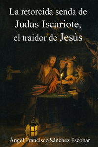 La Retorcida Senda de Judas Iscariote, El Traidor de Jesús