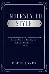 Understated Style: A Man's Guide to Building an Effective Wardrobe