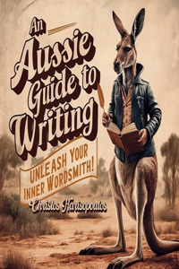 Aussie Guide to Writing: Unleash Your Inner Wordsmith!: Aussie Writer's Course: Not Just For Blokes