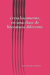 Creía locamente, en una clase de literatura diferente