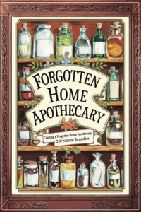 Crafting a Forgotten Home Apothecary; 250 Natural Remedies