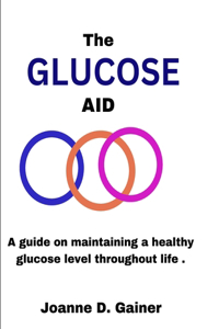 Glucose Aid: A guide on maintaining a healthy glucose level throughout life .