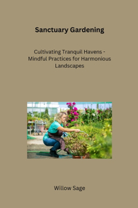 Sanctuary Gardening: Cultivating Tranquil Havens - Mindful Practices for Harmonious Landscapes