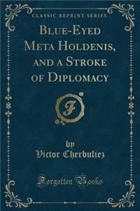 Blue-Eyed Meta Holdenis, and a Stroke of Diplomacy (Classic Reprint)