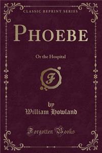 Phoebe: Or the Hospital (Classic Reprint)