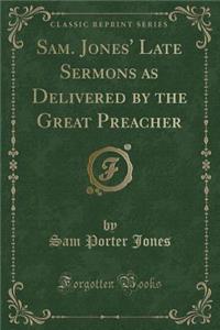 Sam. Jones' Late Sermons as Delivered by the Great Preacher (Classic Reprint)