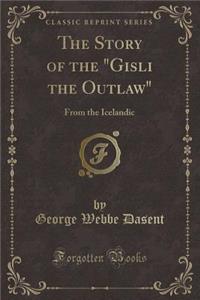 The Story of the Gisli the Outlaw: From the Icelandic (Classic Reprint)