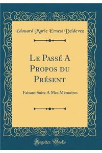 Le Passï¿½ a Propos Du Prï¿½sent: Faisant Suite a Mes Mï¿½moires (Classic Reprint)
