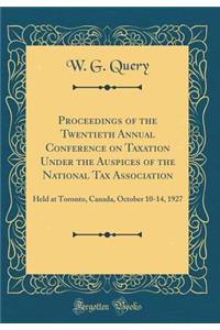 Proceedings of the Twentieth Annual Conference on Taxation Under the Auspices of the National Tax Association: Held at Toronto, Canada, October 10-14, 1927 (Classic Reprint)