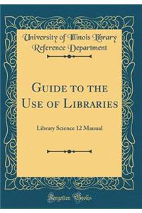 Guide to the Use of Libraries: Library Science 12 Manual (Classic Reprint)