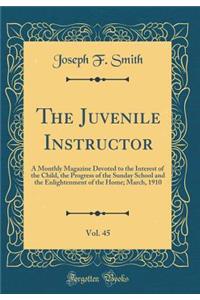 The Juvenile Instructor, Vol. 45: A Monthly Magazine Devoted to the Interest of the Child, the Progress of the Sunday School and the Enlightenment of the Home; March, 1910 (Classic Reprint)