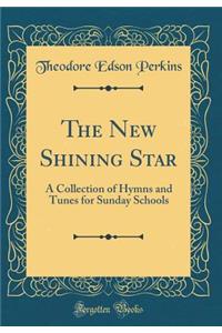 The New Shining Star: A Collection of Hymns and Tunes for Sunday Schools (Classic Reprint)