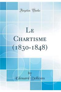 Le Chartisme (1830-1848) (Classic Reprint)