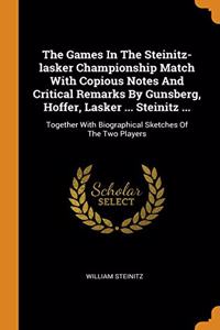 The Games In The Steinitz-lasker Championship Match With Copious Notes And Critical Remarks By Gunsberg, Hoffer, Lasker ... Steinitz ...