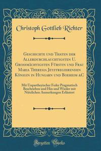 Geschichte Und Thaten Der Allerdurchlauchtigsten U. GroÃ?mÃ¤chtigsten FÃ¼rstin Und Frau Maria Theresia Jetztregierenden KÃ¶nigin in Hungarn Und Boeheim &c: Mit Unpartheyischer Feder Pragmatisch Beschrieben Und Hin Und Wieder Mit NÃ¼tzlichen Anmerku