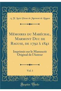 MÃ©moires Du MarÃ©chal, Marmont Duc de Raguse, de 1792 Ã? 1841, Vol. 1: ImprimÃ©s Sur Le Manuscrit Original de l'Auteur (Classic Reprint)