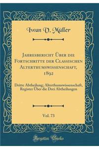 Jahresbericht Ã?ber Die Fortschritte Der Classischen Alterthumswissenschaft, 1892, Vol. 73: Dritte Abtheilung; Alterthumswissenschaft, Register Ã?ber Die Drei Abtheilungen (Classic Reprint)