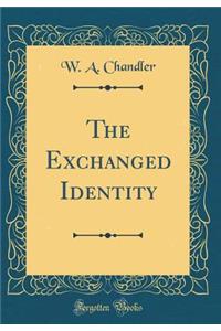 The Exchanged Identity (Classic Reprint)