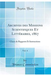 Archives Des Missions Scientifiques Et LittÃ©raires, 1867, Vol. 4: Choix de Rapports Et Instructions (Classic Reprint)