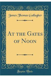 At the Gates of Noon (Classic Reprint)