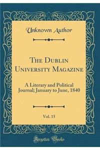 The Dublin University Magazine, Vol. 15: A Literary and Political Journal; January to June, 1840 (Classic Reprint)