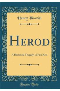 Herod: A Historical Tragedy, in Five Acts (Classic Reprint)