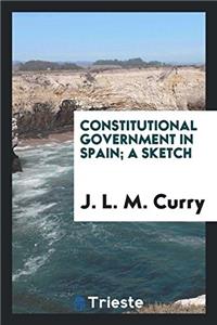 Constitutional Government in Spain; A Sketch