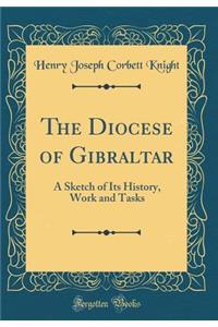 The Diocese of Gibraltar: A Sketch of Its History, Work and Tasks (Classic Reprint)