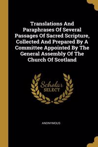 Translations And Paraphrases Of Several Passages Of Sacred Scripture, Collected And Prepared By A Committee Appointed By The General Assembly Of The Church Of Scotland