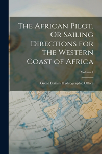 African Pilot, Or Sailing Directions for the Western Coast of Africa; Volume I