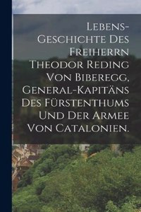 Lebens-Geschichte des Freiherrn Theodor Reding von Biberegg, General-Kapitäns des Fürstenthums und der Armee von Catalonien.