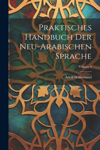 Praktisches Handbuch Der Neu-Arabischen Sprache; Volume 3