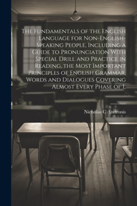 Fundamentals of the English Language for Non-English-speaking People, Including a Guide to Pronunciation With Special Drill and Practice in Reading, the Most Important Principles of English Grammar, Words and Dialogues Covering Almost Every Phase o