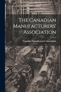 The Canadian Manufacturers' Association [microform]