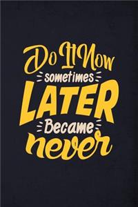 Do it now sometimes later became never