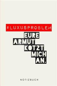# Luxusproblem Eure Armut kotzt mich an.
