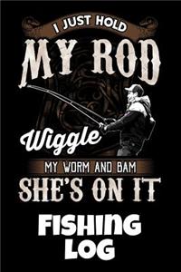 I Just Hold My Rod Wiggle My Worm And Bam She's On It Fishing Log