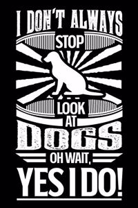 I Don't Always Stop Look At Dogs OH Wait Yes I Do
