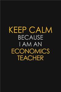 Keep Calm Because I Am An Economics Teacher: Motivational: 6X9 unlined 120 pages Notebook writing journal