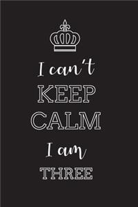 I Can't Keep Calm I Am Three