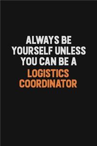 Always Be Yourself Unless You Can Be A Logistics Coordinator