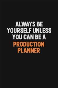Always Be Yourself Unless You Can Be A Production Planner