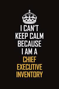I Can't Keep Calm Because I Am A Chief Executive Inventory