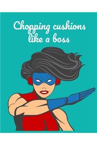 Chopping Cushions Like a Boss