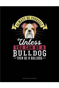 Always Be Yourself Unless You Can Be a Bulldog Then Be a Bulldog